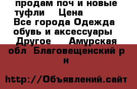 продам поч и новые туфли  › Цена ­ 1 500 - Все города Одежда, обувь и аксессуары » Другое   . Амурская обл.,Благовещенский р-н